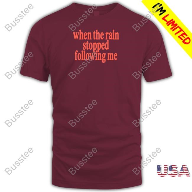 Eaj When The Rain Stopped Following Me Tees