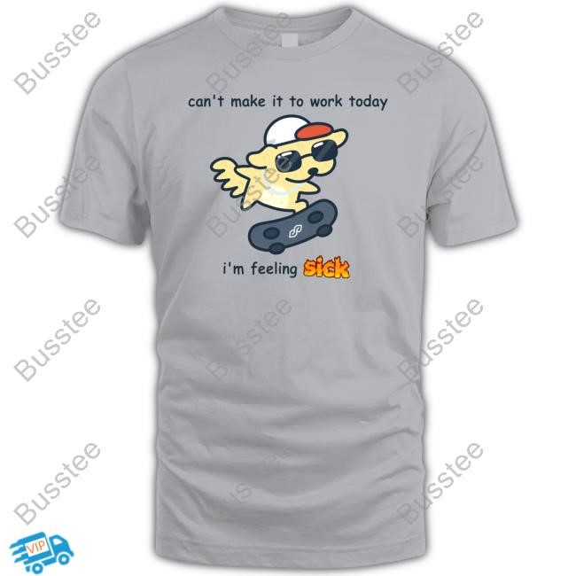 Can't Make It To Work Today I'm Feeling Sick T Shirts