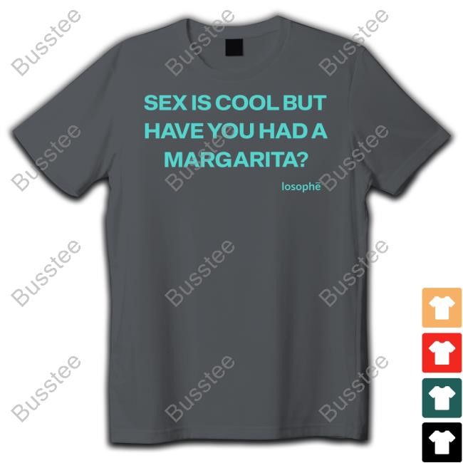 Official Losophe Merch Sex Is Cool But Have You Had A Margarita Shirts