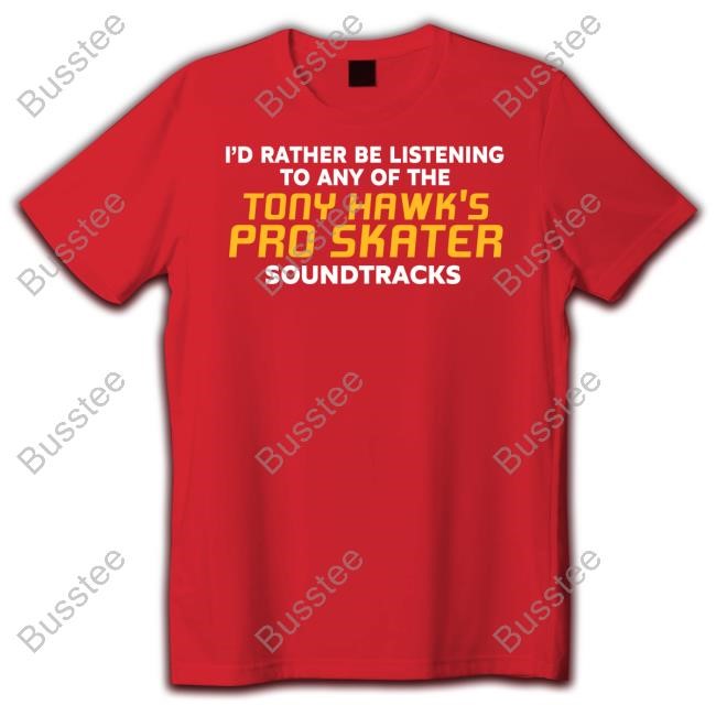 Youthxenergy Store I’D Rather Be Listening To Any Of The Tony Hawk’S Pro Skater Soundtracks T-Shirt,Hoodie,Sweatshirt