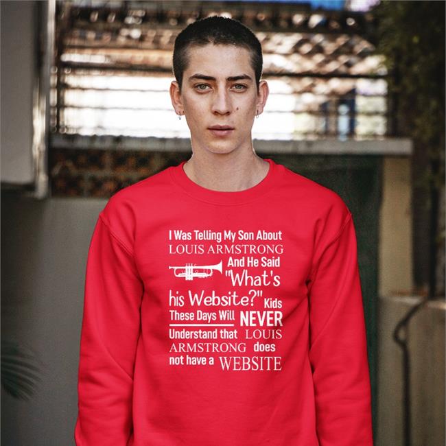 I Was Telling My Son About Louis Armstrong And He Said What's T Shirt Shirts That Go Hard