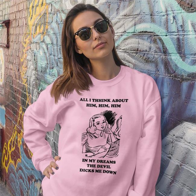 Goodshirts All I Think About Him In My Dreams The Devil Dicks Me Down Tee