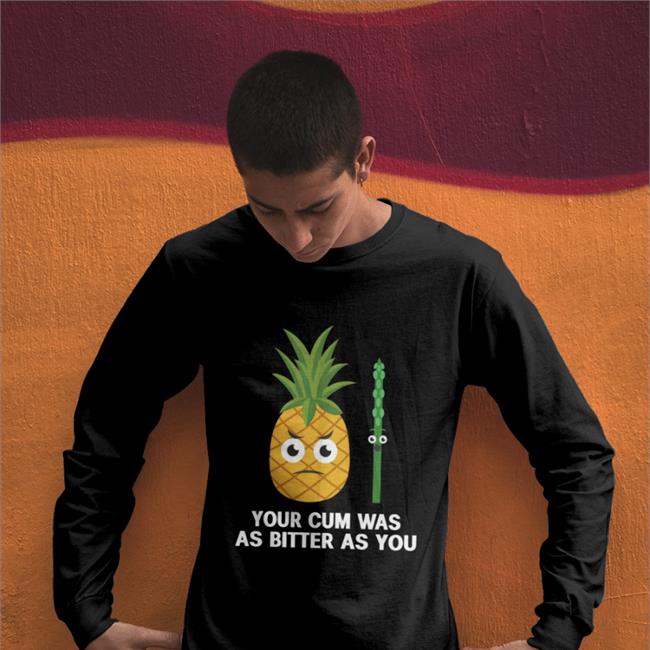 Shirts That Go Hard Store Your Cum Was As Bitter As You Tee Shirts