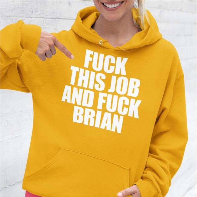 Shirtsthtgohard Shirts That Go Hard Fuck This Job And Fuck Brian Shirt