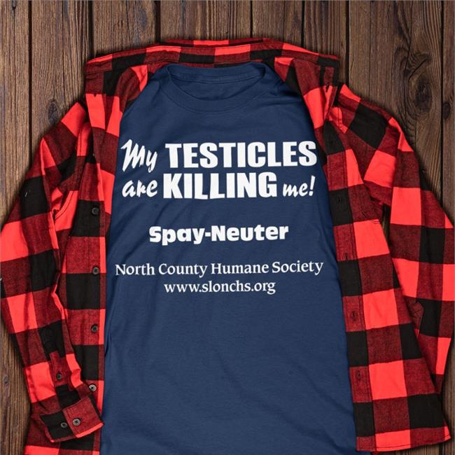 My Testicles Are Killing Me Spay Neuter North County Humane Society Sweatshirt Shirts That Go Hard