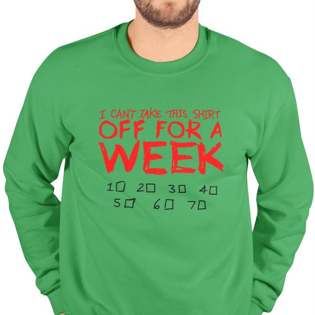 I Can't Take This Shirt Off For A Week New Shirt