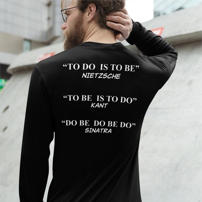 Shirts That Go Hard To Do Is To Be Nietzsche To Be Is To Do Kant Do Be Do Be Do Sinatra Shirt Black