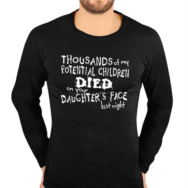Shirts With Threatening Auras Thousands Of My Potential Children Died On Your Daughter's Face Last Night Tee Shirt Tshirt Hell Merch