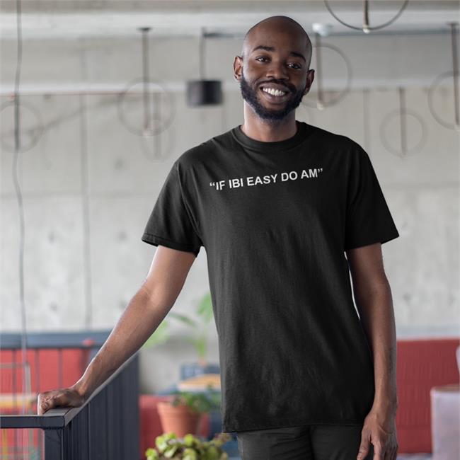 If Ibi Easy Do Am T Shirt Kalyjay