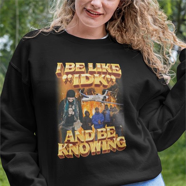 I Be Like Idk And Be Knowing Hoodie