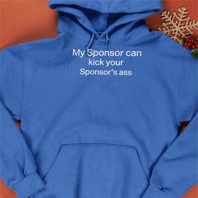 Shirts That Go Hard My Sponsor Can Kick Your Sponsor's Ass Sweatshirt