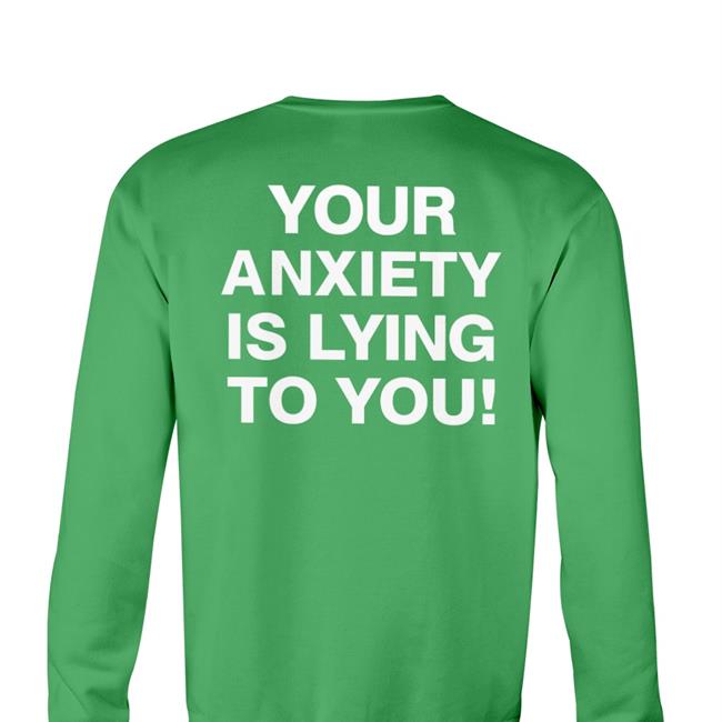 Your Anxiety Is Lying To You Shirt Satvik Sethi