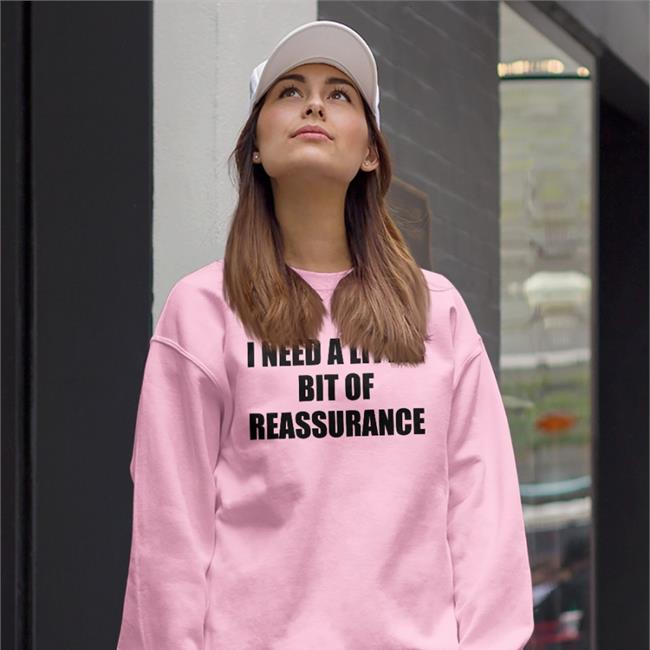 I Need A Little Bit Of Reassurance Sweatshirt ShirtsThatGoHard