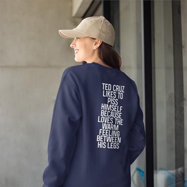Shirts That Go Hard Ted Cruz Likes To Piss Himself Because Loves The Warm Feeling Between His Legs Tee Shirts Shirtsthtgohard