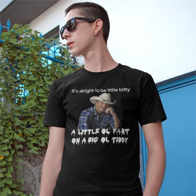 Shirts That Go Hard It's Alright To Be Little Bitty A Little Ol Fart Shirt Alan Jackson