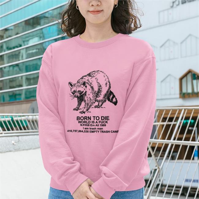 Born To Die World Is A Fuck Kill Em All I Am Trash Man Empty Trash Cans Hoodie