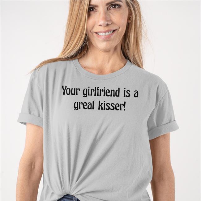 Your Girlfriend Is A Great Kisser Funny T Shirt
