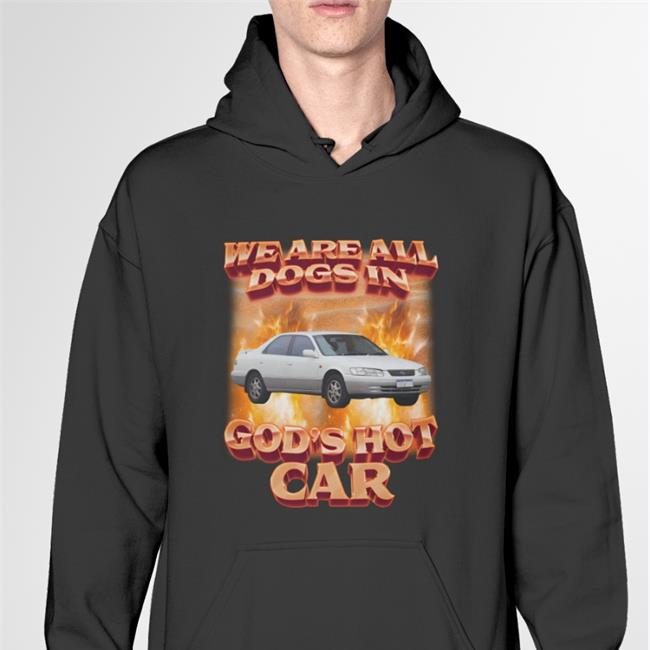 We Are All Dogs In God's Hot Car T Shirt Shirts That Go Hard