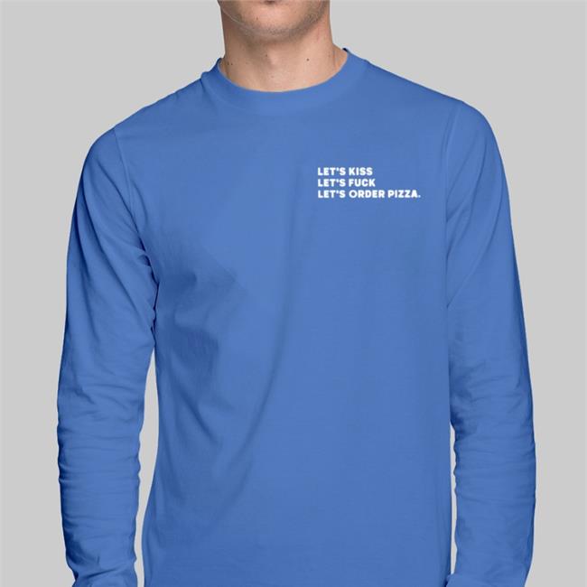 Shirts That Go Hard Let's Kiss Let's Fuck Let's Order Pizza Hoodie