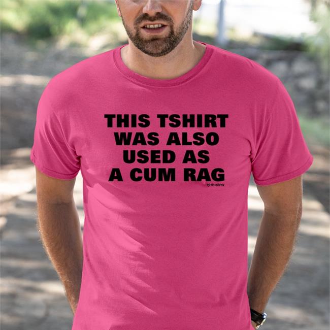 This Tshirt Was Also Used As A Cum Rag Tees