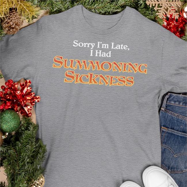 Filthymtgcasual Sorry I'm Late I Had Summoning Sickness T Shirts