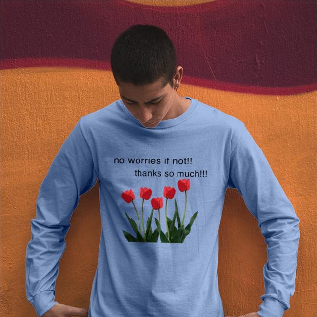 Goodshirts No Worries If Not Thanks So Much Sweatshirt Tulip Flower