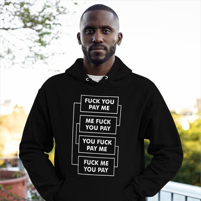 Shirts That Go Hard Fuck You Pay Me Me Fuck You Pay You Fuck Pay Me Fuck Me You Pay Long Sleeve T Shirt