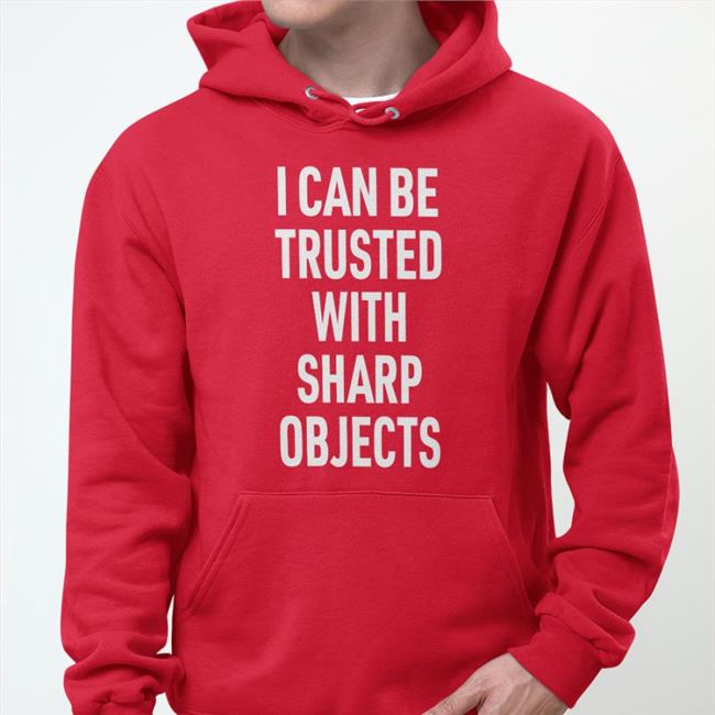 I Can Be Trusted With Sharp Objects Shirts Lucca