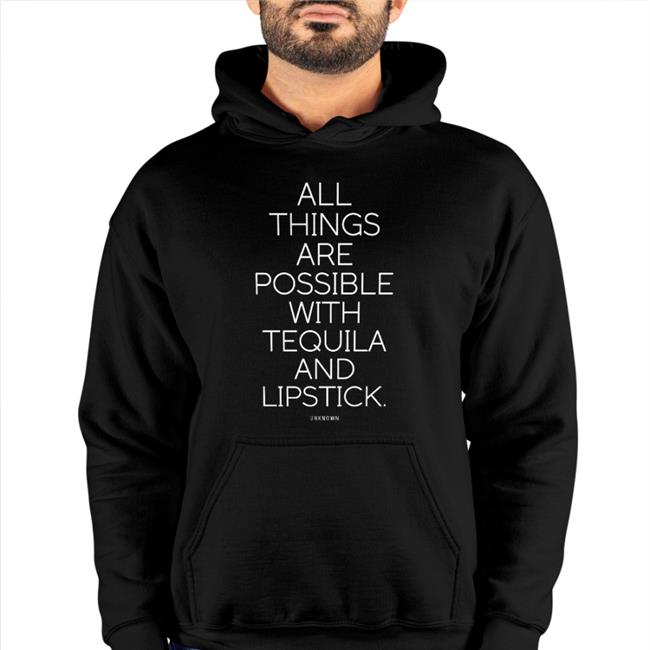 All Things Are Possible With Tequila And Lipstick Shirts