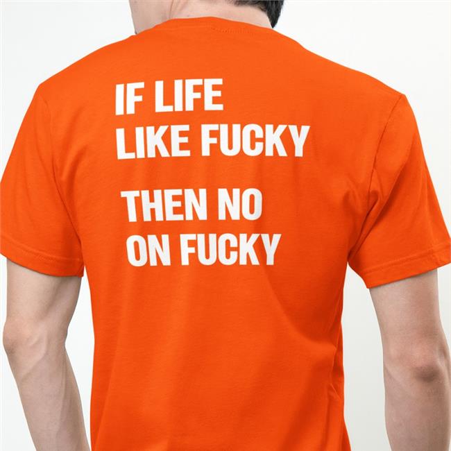 If Life Like Fucky Then No On Fucky T-Shirt