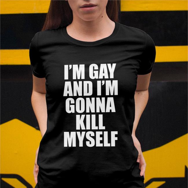I'm Gay And I'm Gonna Kill Myself Shirt