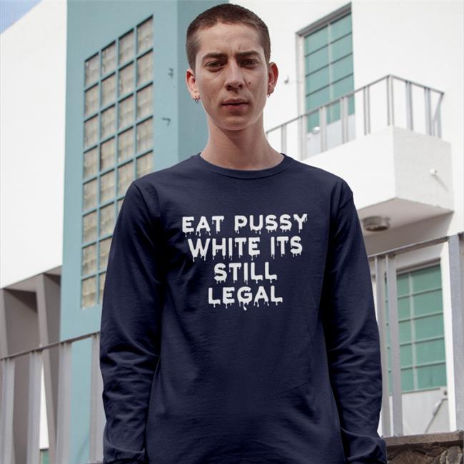 Eat Pussy While Its Still Legal Hoodie Good Shirts