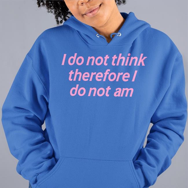 I Do Not Think Therefore I Do Not Am Shirt Incrediblegood Store Incrediblegood