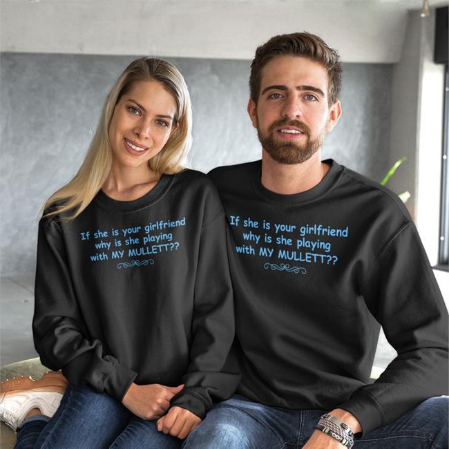 Shirts That Go Hard If She Is Your Girlfriend Why Is She Playing With My Mullet Shirt