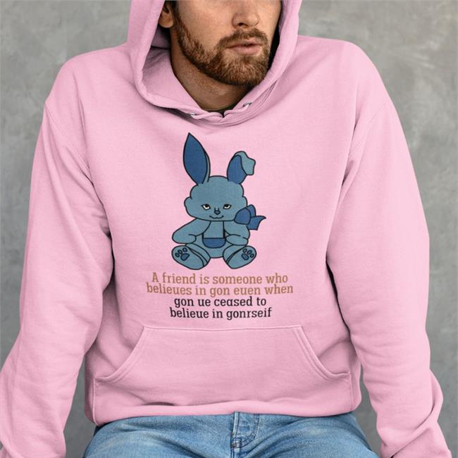 A Friend Is Someone Who Belieues In Gon Euen When Tees