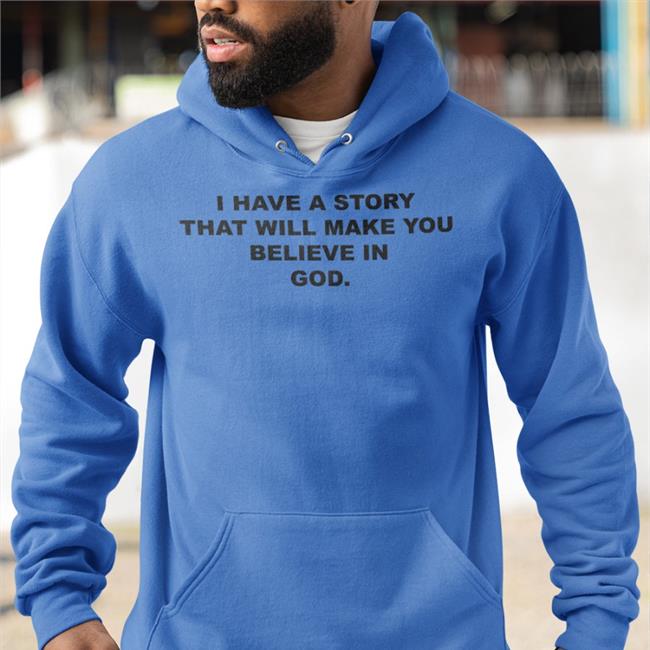 I Have A Story That Will Make You Believe In God Hoodie