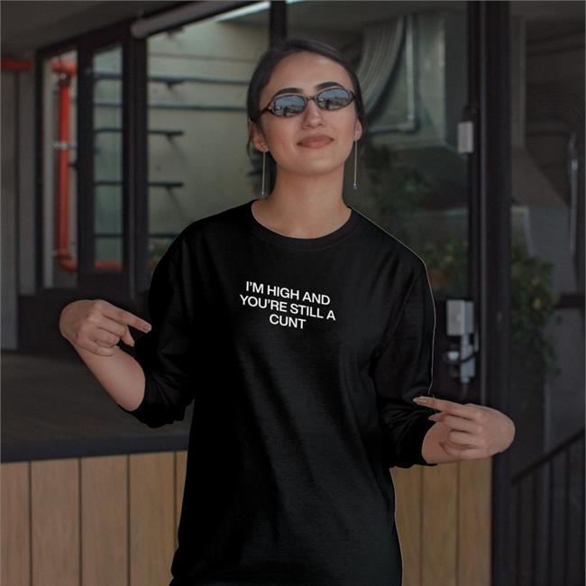 Shirts That Go Hard I'm High And You're Still A Cunt Shirts Black