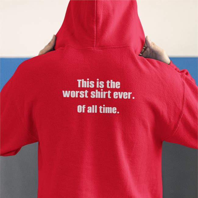 This Is The Worst Shirt Ever Of All Time T Shirt Shirts That Go Hard
