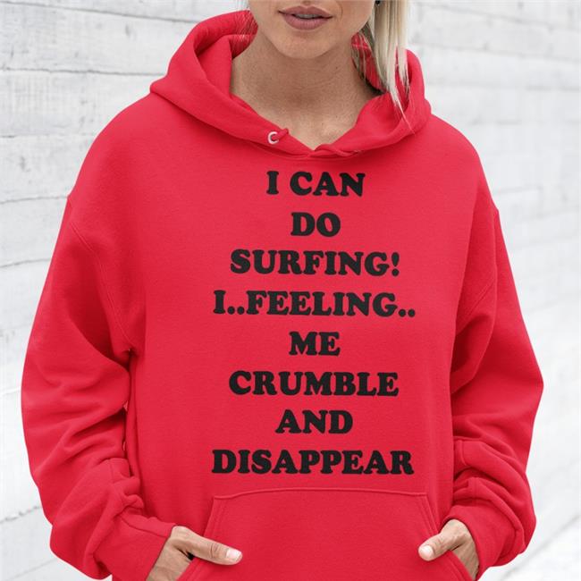 I Can Do Surfing I Feeling Me Crumble And Disappear Shirts