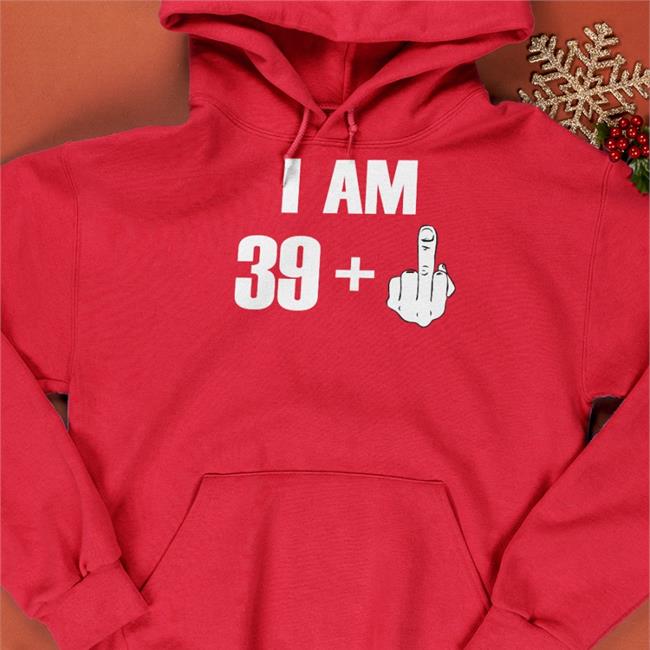 I Am 39+ Fuck You T-Shirt