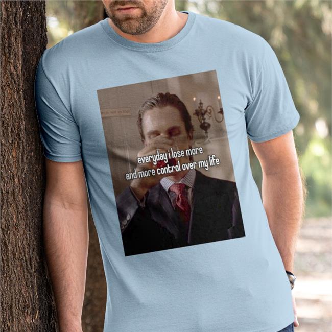 Everyday I Lose More And More Control Over My Life Tee Quotes That Go Hard
