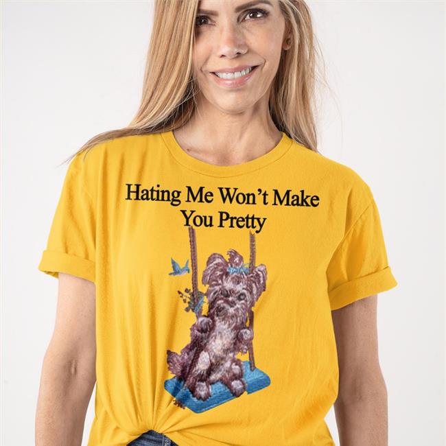 Hating Me Won't Make You Pretty Tee Shirts