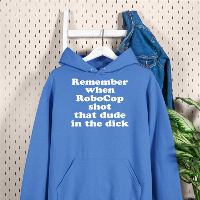 Shirts That Go Hard Remember When Robocop Shot That Dude In The Dick Sweatshirt