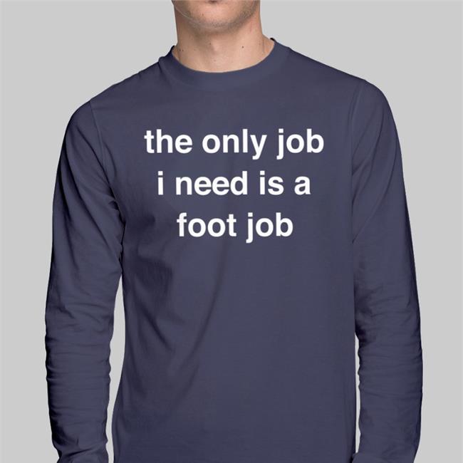 Black The Only Job I Need Is A Foot Job Shirt Milkinhisbag