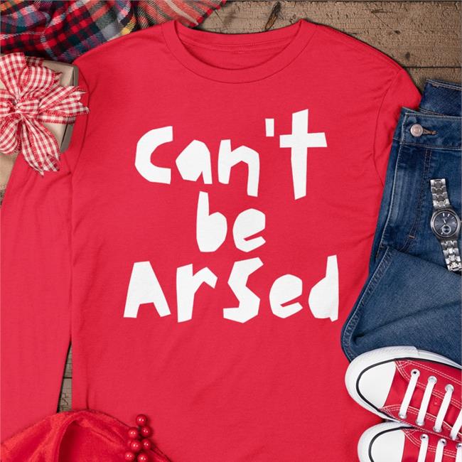Can't Be Arsed Shirt