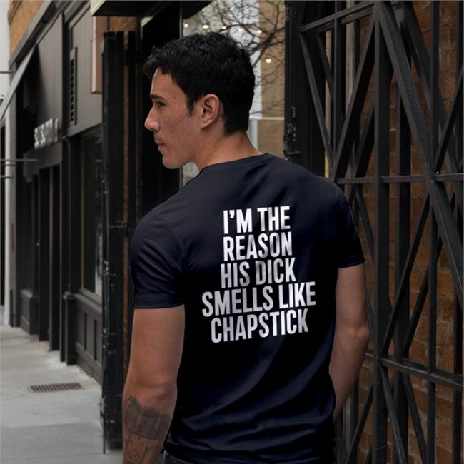 Funny I'm The Reason His Dick Smells Like Chapstick Shirt