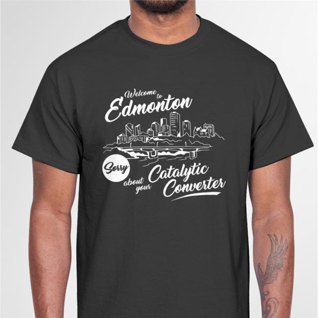 Trillbobagginz Welcome To Edmonton Sorry About Your Catalytic Converter Tee Shirt