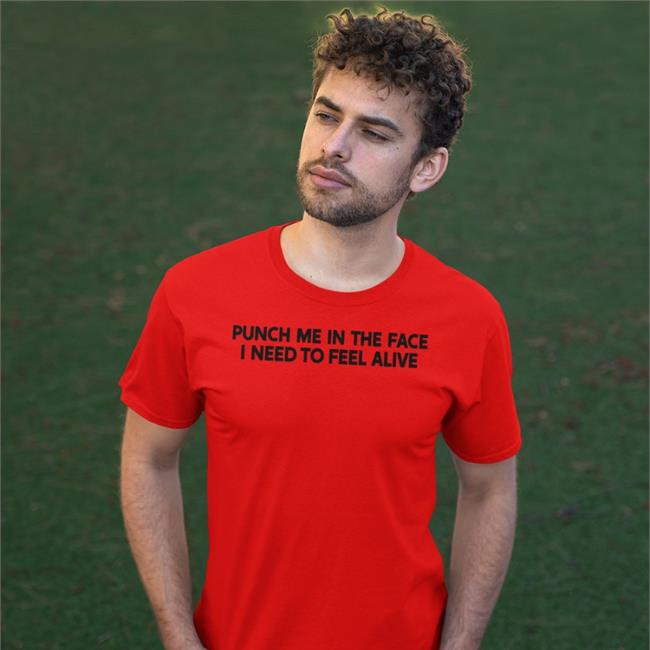 Shirts That Go Hard Punch Me In The Face I Need To Feel Alive Shirt