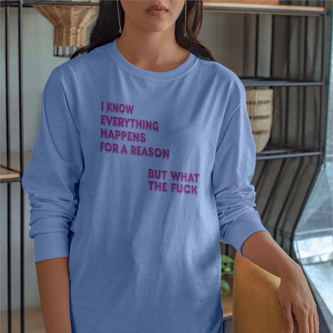 I Know Everything Happens For A Reason T Shirt ShirtsThatGoHard I Know Everything Happens For A Reason But What The Fuck T Shirt Shirts That Go Hard
