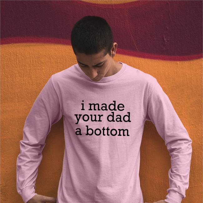 I Made Your Dad A Bottom Shirts